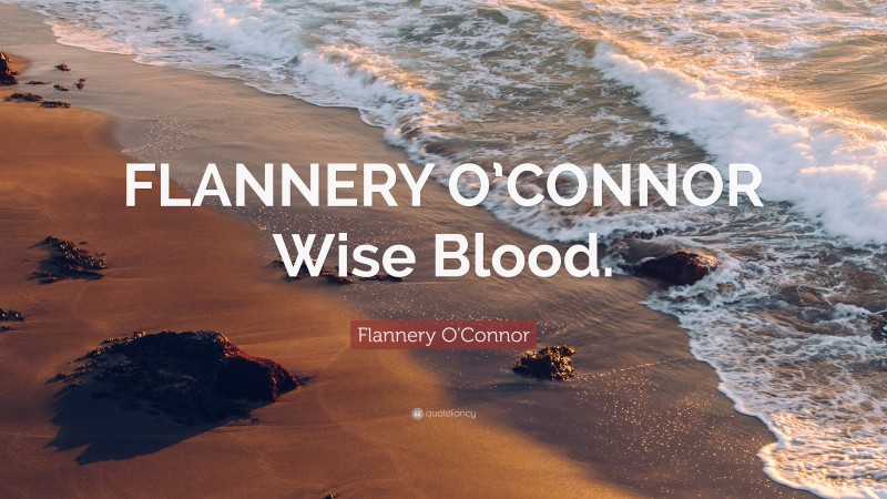 Flannery O'Connor Quote: “FLANNERY O’CONNOR Wise Blood.”
