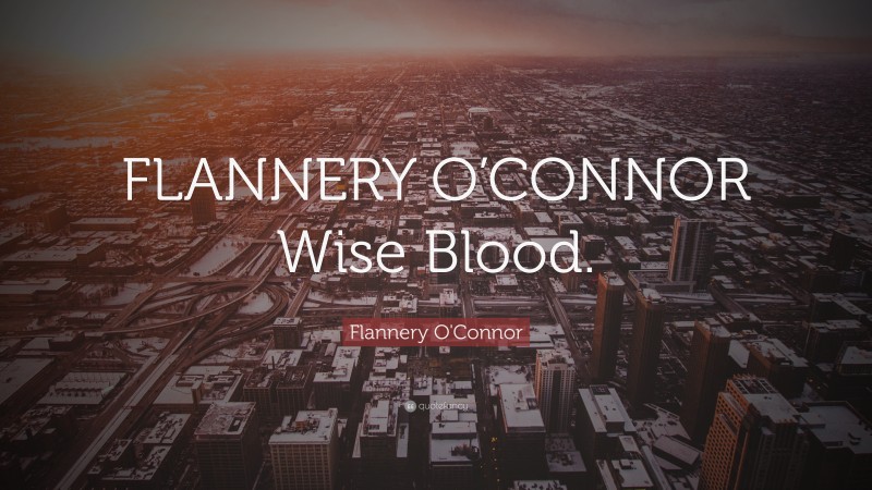 Flannery O'Connor Quote: “FLANNERY O’CONNOR Wise Blood.”