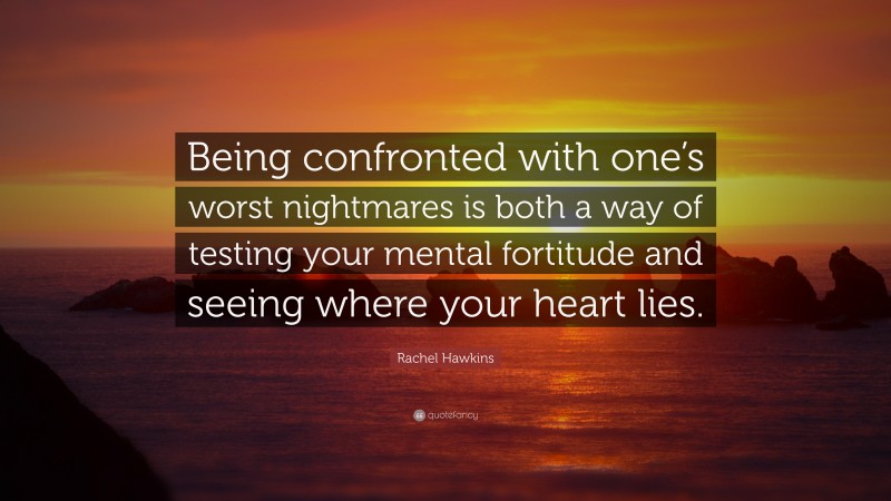 Rachel Hawkins Quote: “Being confronted with one’s worst nightmares is both a way of testing your mental fortitude and seeing where your heart lies.”