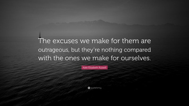 Kate Elizabeth Russell Quote: “The excuses we make for them are outrageous, but they’re nothing compared with the ones we make for ourselves.”