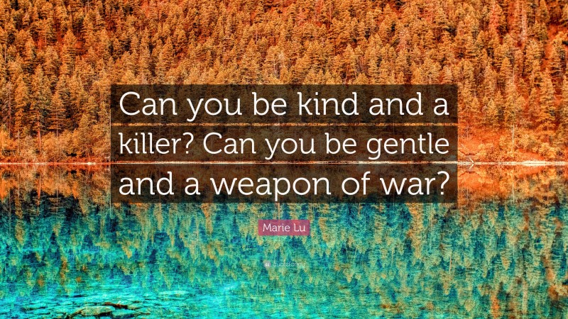 Marie Lu Quote: “Can you be kind and a killer? Can you be gentle and a weapon of war?”