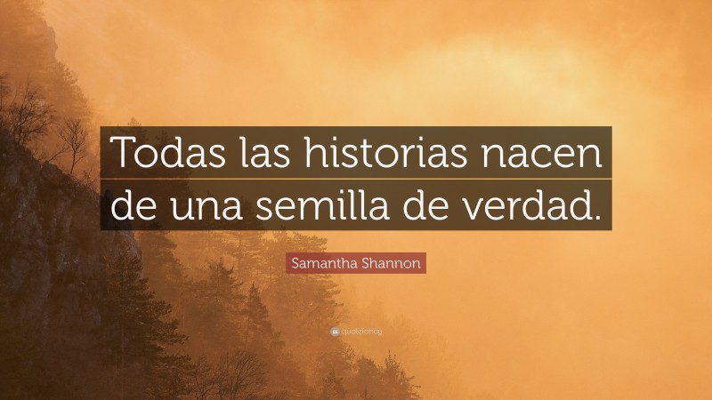 Samantha Shannon Quote: “Todas las historias nacen de una semilla de verdad.”