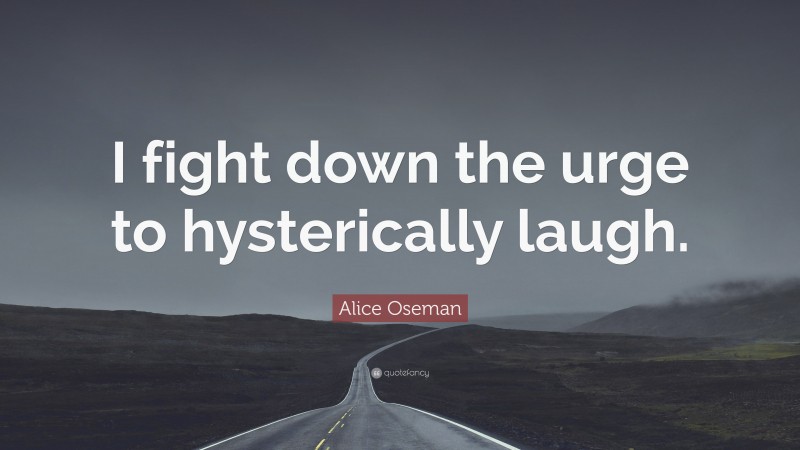 Alice Oseman Quote: “I fight down the urge to hysterically laugh.”