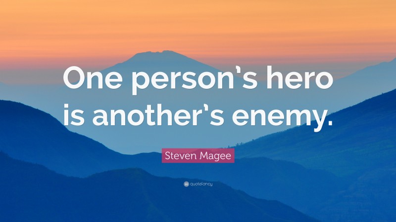 Steven Magee Quote: “One person’s hero is another’s enemy.”