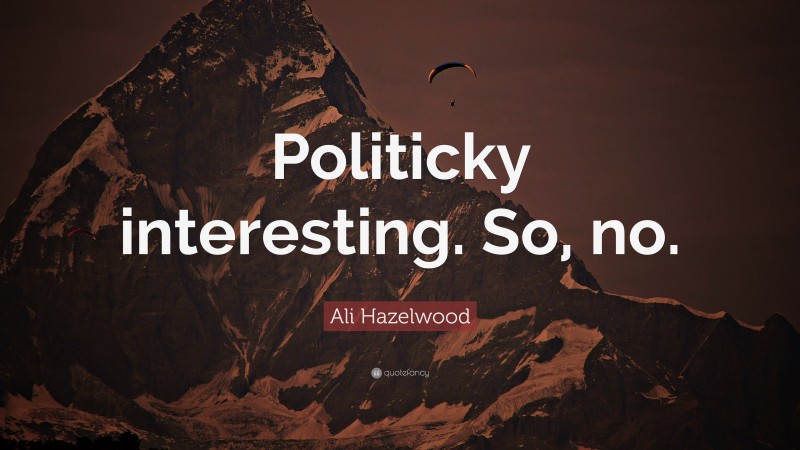 Ali Hazelwood Quote: “Politicky interesting. So, no.”