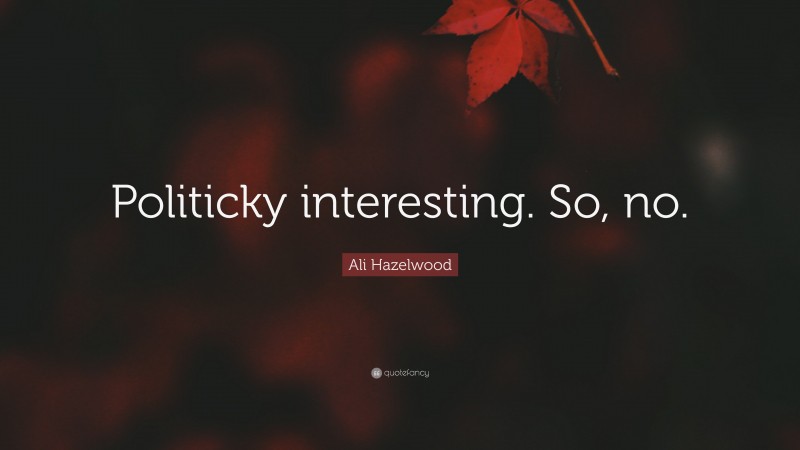 Ali Hazelwood Quote: “Politicky interesting. So, no.”