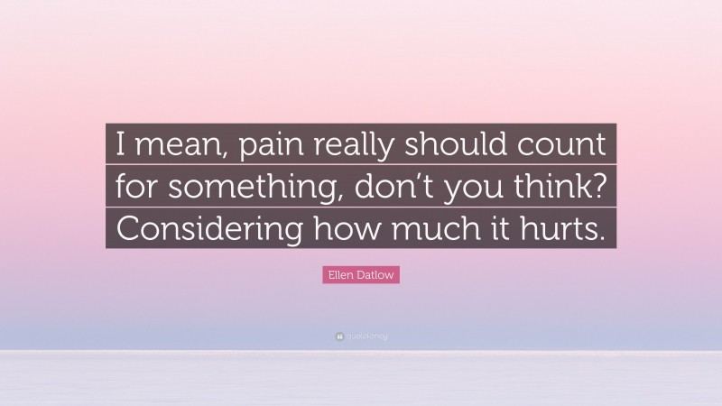 Ellen Datlow Quote: “I mean, pain really should count for something, don’t you think? Considering how much it hurts.”