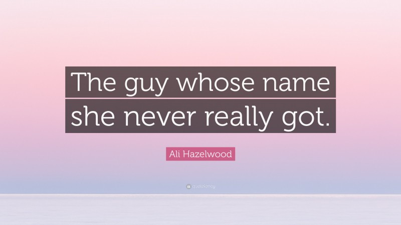 Ali Hazelwood Quote: “The guy whose name she never really got.”