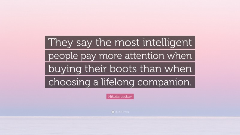 Nikolai Leskov Quote: “They say the most intelligent people pay more attention when buying their boots than when choosing a lifelong companion.”