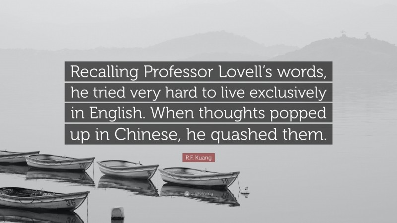 R.F. Kuang Quote: “Recalling Professor Lovell’s words, he tried very hard to live exclusively in English. When thoughts popped up in Chinese, he quashed them.”