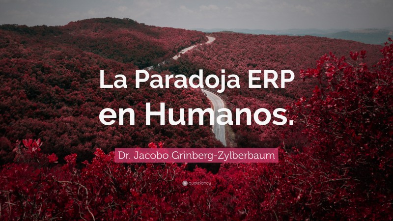 Dr. Jacobo Grinberg-Zylberbaum Quote: “La Paradoja ERP en Humanos.”