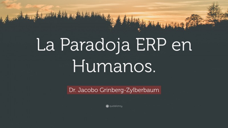 Dr. Jacobo Grinberg-Zylberbaum Quote: “La Paradoja ERP en Humanos.”