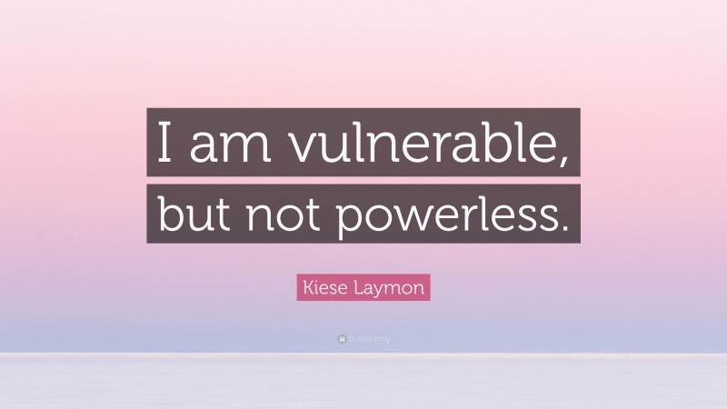 Kiese Laymon Quote: “I am vulnerable, but not powerless.”