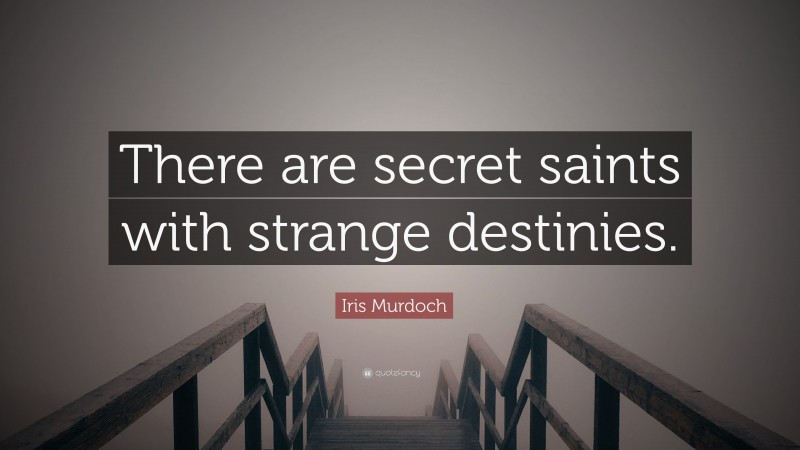 Iris Murdoch Quote: “There are secret saints with strange destinies.”