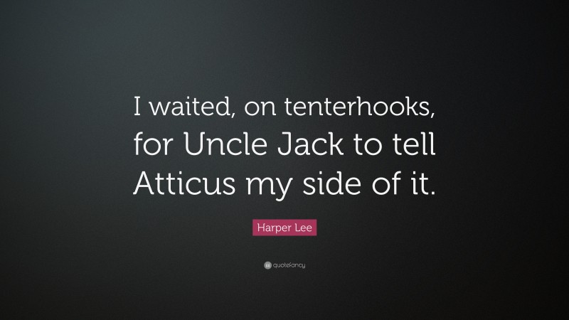 Harper Lee Quote: “I waited, on tenterhooks, for Uncle Jack to tell Atticus my side of it.”