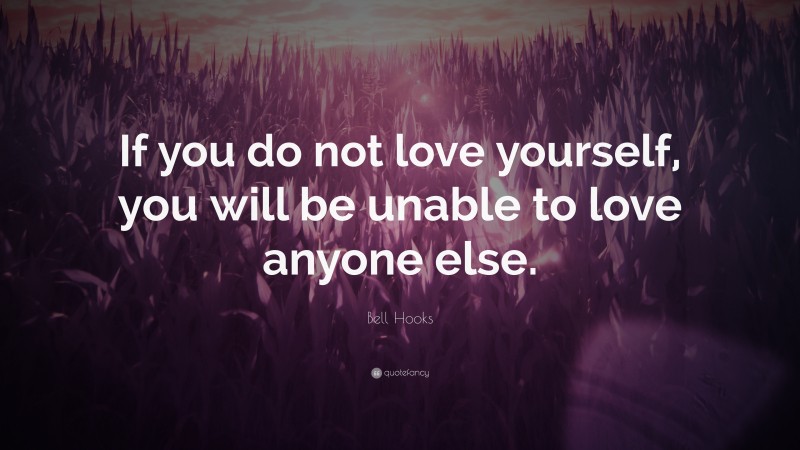 Bell Hooks Quote: “If you do not love yourself, you will be unable to love anyone else.”