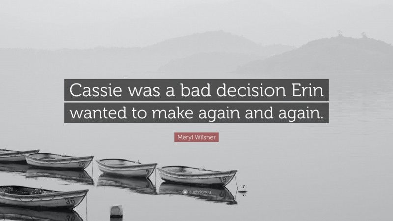 Meryl Wilsner Quote: “Cassie was a bad decision Erin wanted to make again and again.”