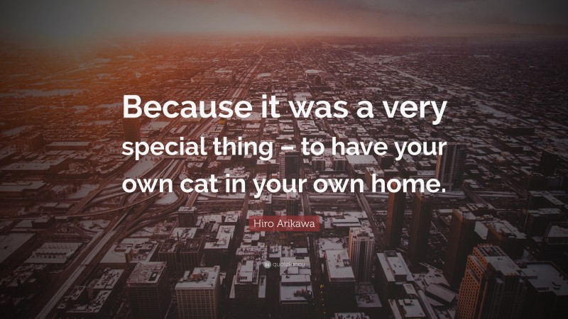 Hiro Arikawa Quote: “Because it was a very special thing – to have your own cat in your own home.”