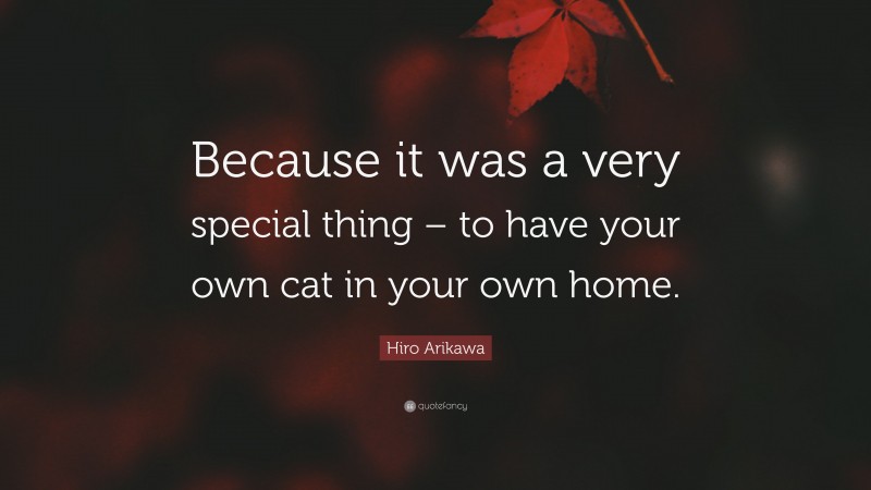 Hiro Arikawa Quote: “Because it was a very special thing – to have your own cat in your own home.”