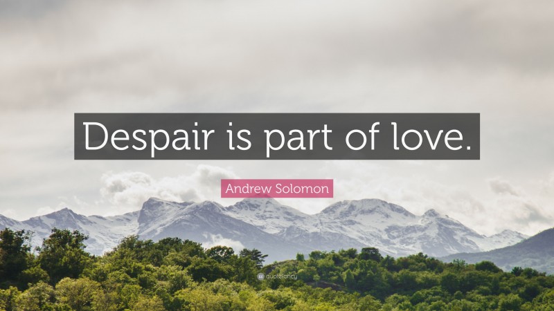 Andrew Solomon Quote: “Despair is part of love.”