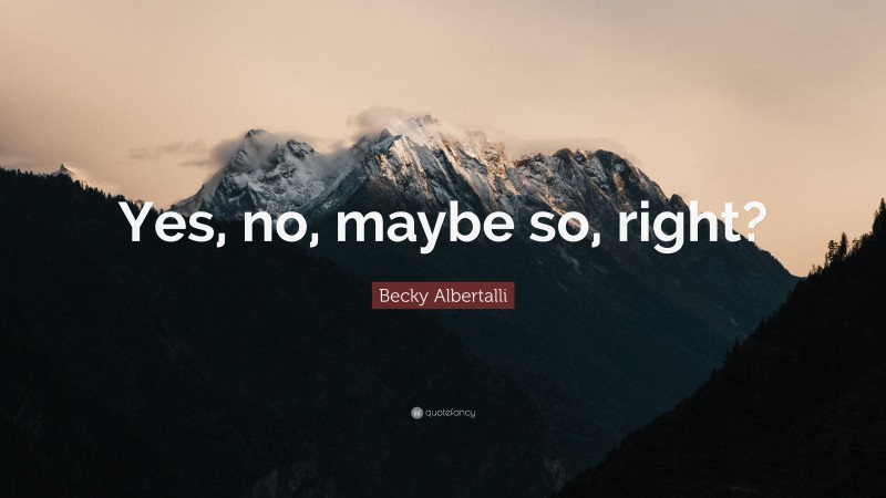 Becky Albertalli Quote: “Yes, no, maybe so, right?”