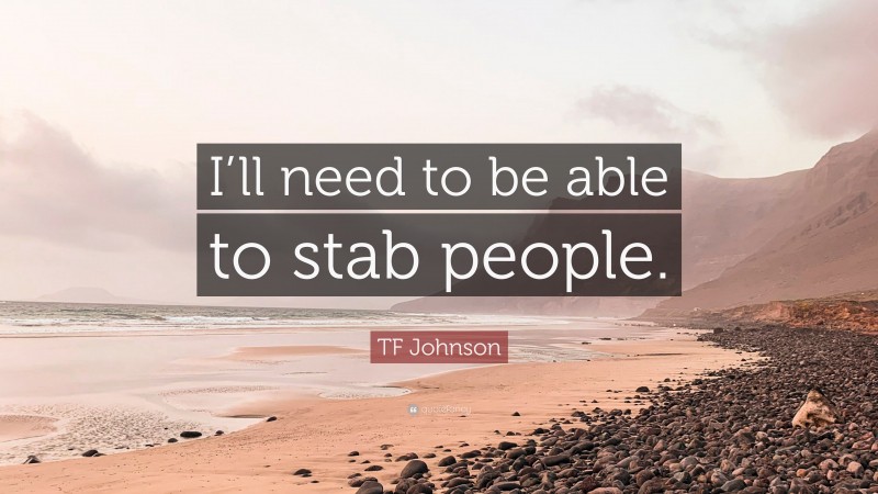 TF Johnson Quote: “I’ll need to be able to stab people.”