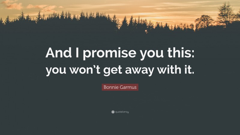Bonnie Garmus Quote: “And I promise you this: you won’t get away with it.”