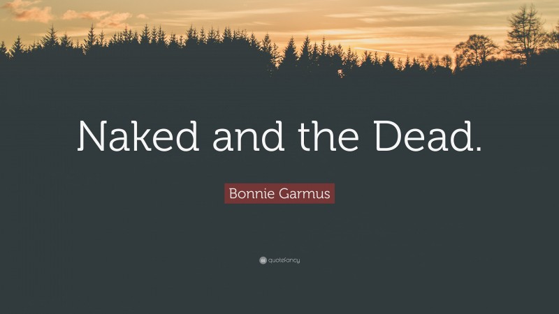 Bonnie Garmus Quote: “Naked and the Dead.”