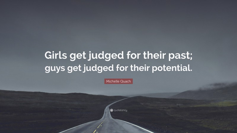 Michelle Quach Quote: “Girls get judged for their past; guys get judged for their potential.”