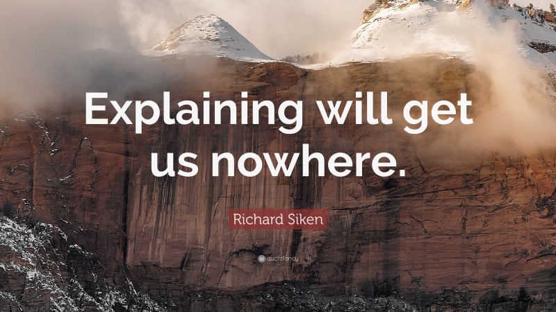 Richard Siken Quote: “Explaining will get us nowhere.”