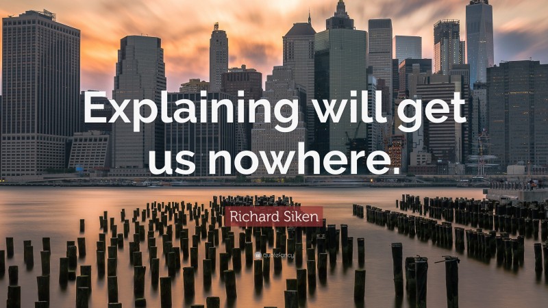 Richard Siken Quote: “Explaining will get us nowhere.”