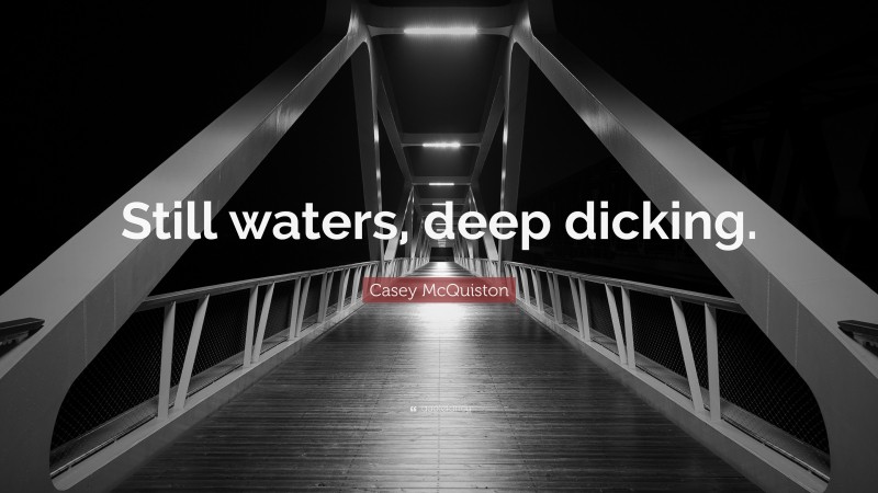 Casey McQuiston Quote: “Still waters, deep dicking.”