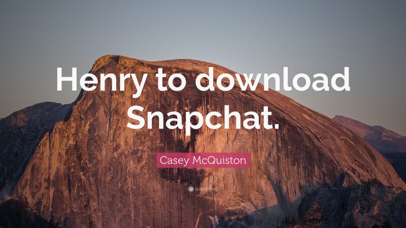 Casey McQuiston Quote: “Henry to download Snapchat.”