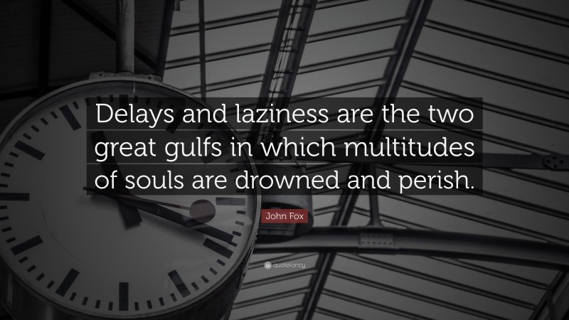 John Fox Quote: “Delays and laziness are the two great gulfs in which multitudes of souls are drowned and perish.”