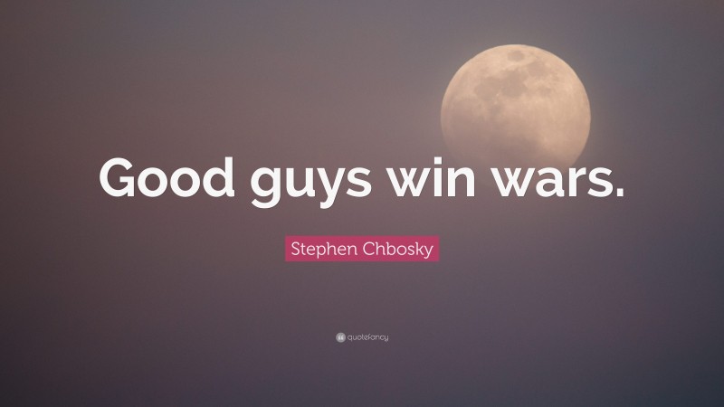 Stephen Chbosky Quote: “Good guys win wars.”
