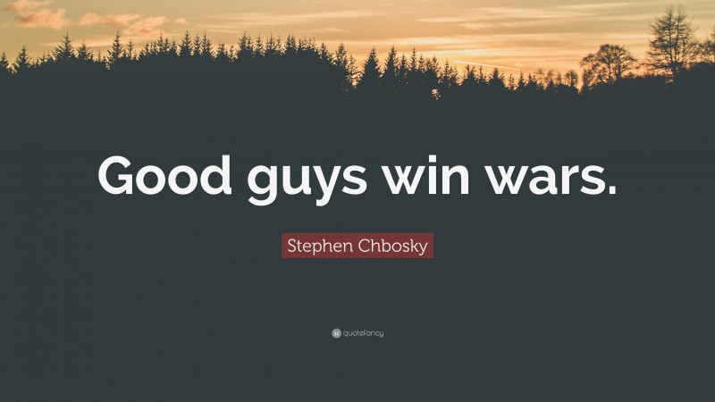 Stephen Chbosky Quote: “Good guys win wars.”