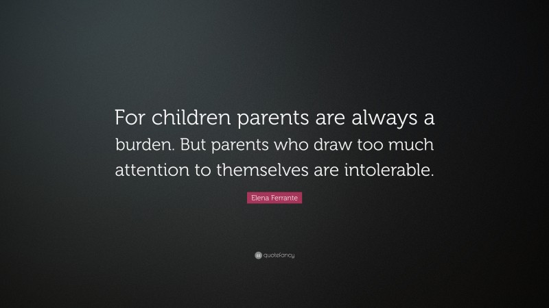 Elena Ferrante Quote: “For children parents are always a burden. But ...