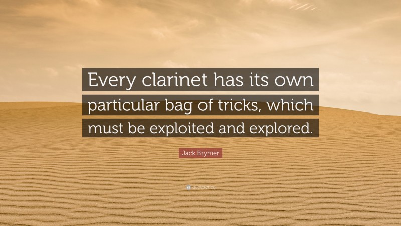 Jack Brymer Quote: “Every clarinet has its own particular bag of tricks, which must be exploited and explored.”