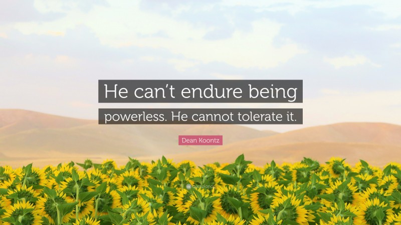 Dean Koontz Quote: “He can’t endure being powerless. He cannot tolerate it.”