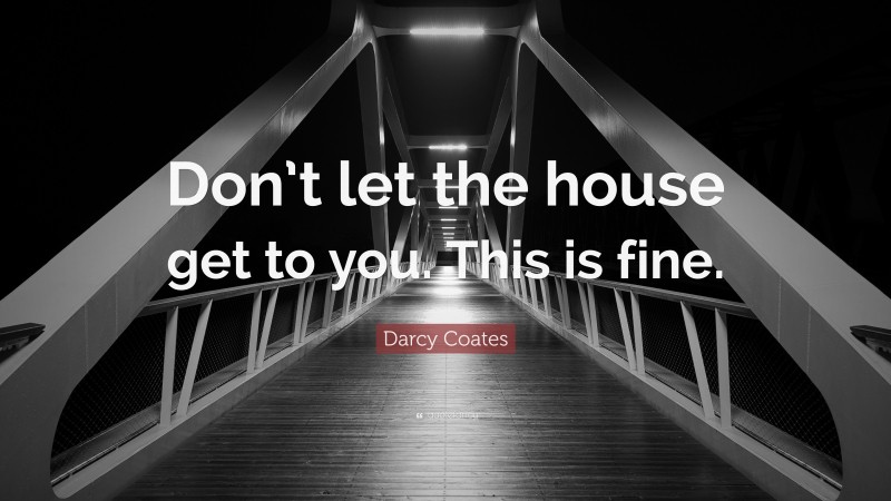 Darcy Coates Quote: “Don’t let the house get to you. This is fine.”