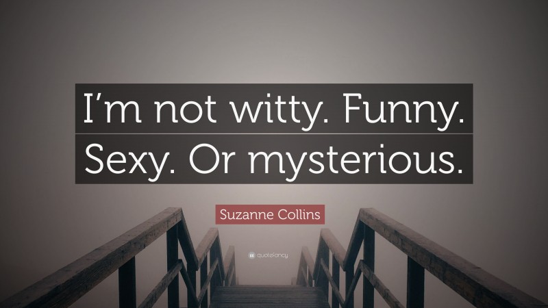 Suzanne Collins Quote: “I’m not witty. Funny. Sexy. Or mysterious.”