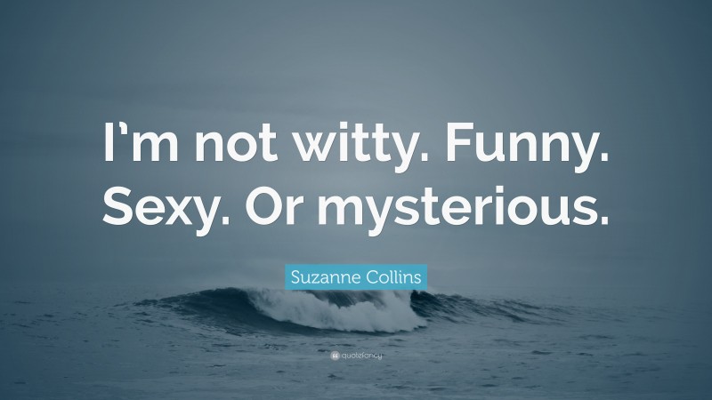 Suzanne Collins Quote: “I’m not witty. Funny. Sexy. Or mysterious.”