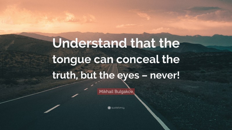 Mikhail Bulgakov Quote: “Understand that the tongue can conceal the truth, but the eyes – never!”