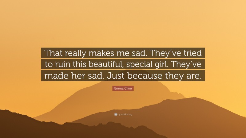 Emma Cline Quote: “That really makes me sad. They’ve tried to ruin this beautiful, special girl. They’ve made her sad. Just because they are.”