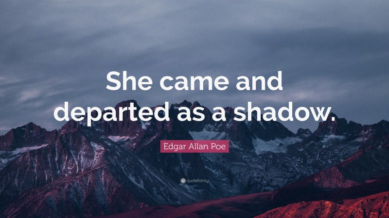 Edgar Allan Poe Quote: “She came and departed as a shadow.”