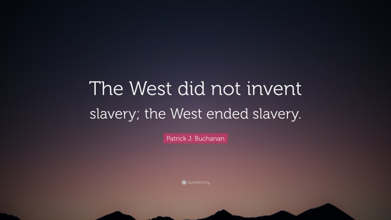 Patrick J. Buchanan Quote: “The West did not invent slavery; the West ended slavery.”