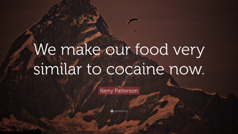 Kerry Patterson Quote: “We make our food very similar to cocaine now.”