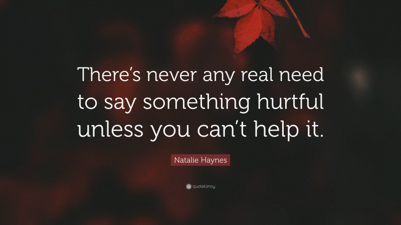 Natalie Haynes Quote: “There’s never any real need to say something hurtful unless you can’t help it.”