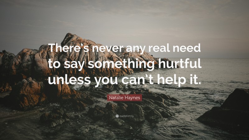 Natalie Haynes Quote: “There’s never any real need to say something hurtful unless you can’t help it.”