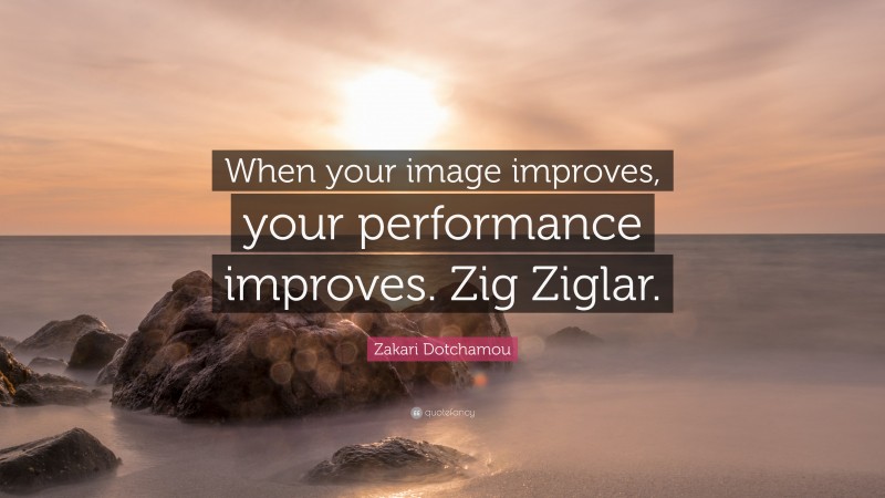 Zakari Dotchamou Quote: “When your image improves, your performance improves. Zig Ziglar.”